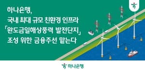 하나은행, 국내 최대 '완도금일해상풍력' 금융주선 계약 체결…개발단계 투자도 병행
